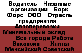 Водитель › Название организации ­ Ворк Форс, ООО › Отрасль предприятия ­ Автоперевозки › Минимальный оклад ­ 42 000 - Все города Работа » Вакансии   . Ханты-Мансийский,Советский г.